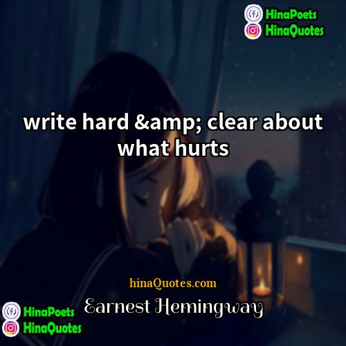 Earnest Hemingway Quotes | write hard &amp; clear about what hurts.
